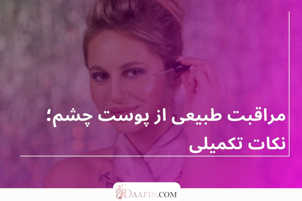 مراقبت طبیعی از پوست چشم؛ نکات تکمیلی