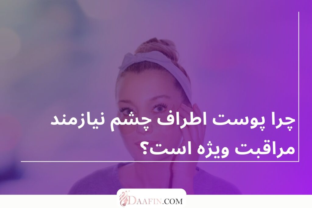 چرا پوست اطراف چشم نیازمند مراقبت ویژه است؟