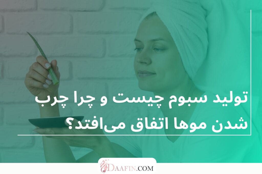 تولید سبوم چیست و چرا چرب شدن موها اتفاق میافتد؟