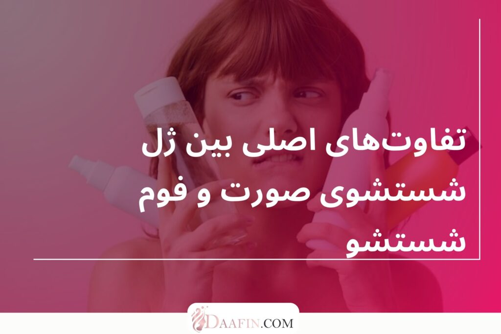 تفاوتهای اصلی بین ژل شستشوی صورت و فوم شستشو