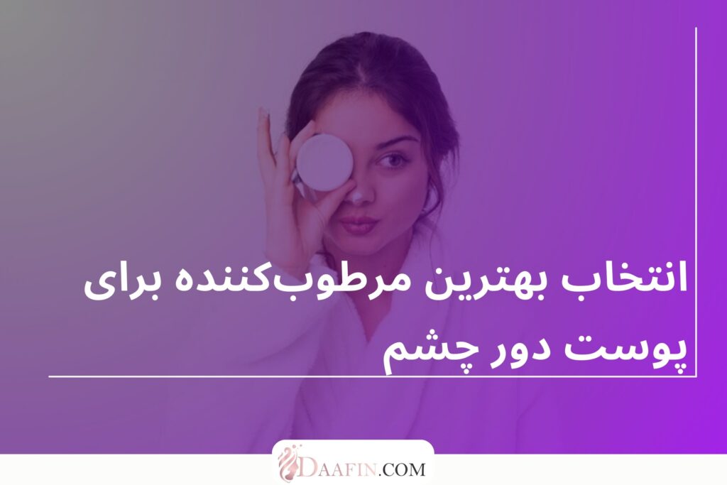 انتخاب بهترین مرطوب‌کننده برای پوست دور چشم