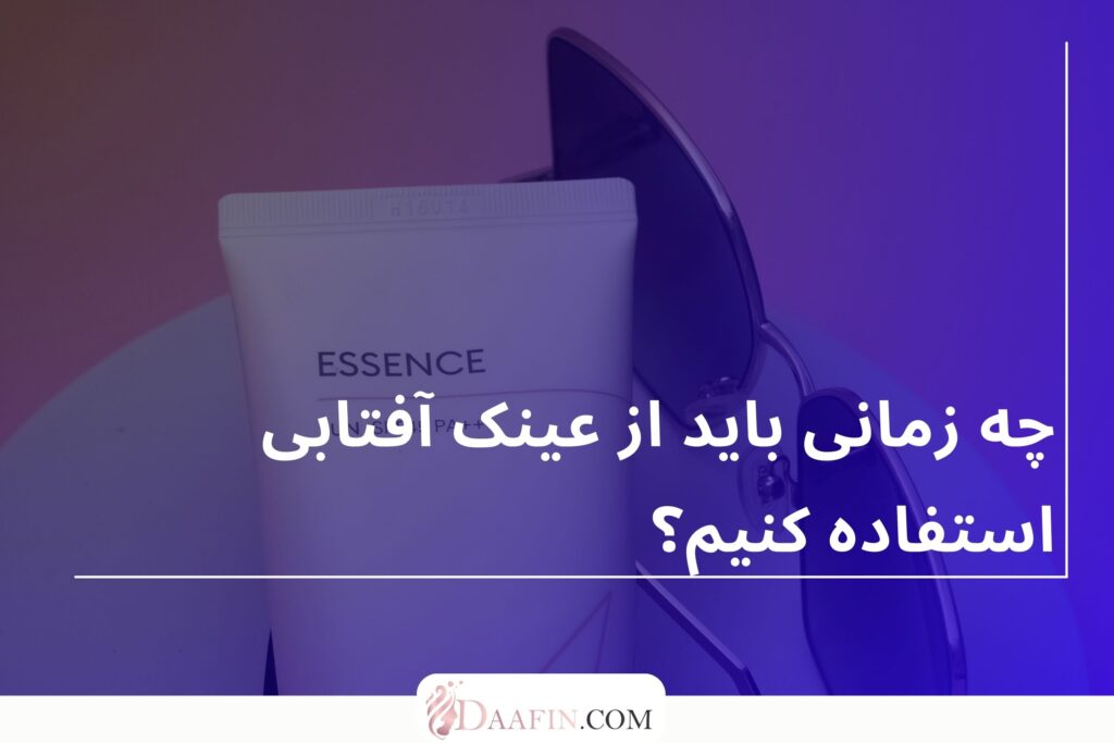 چه زمانی باید از عینک آفتابی استفاده کنیم؟