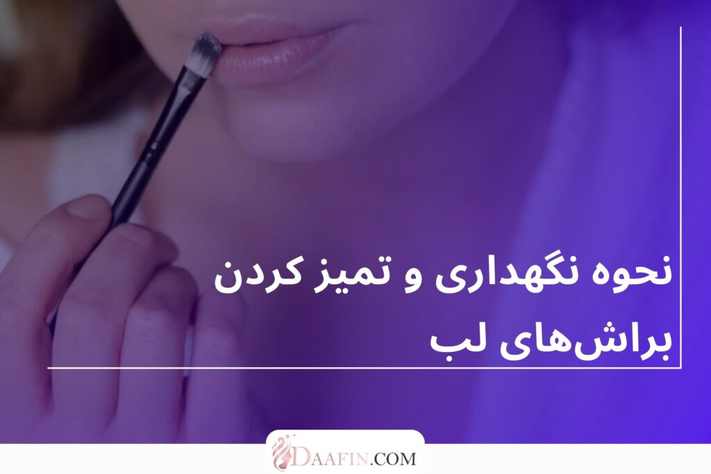 نحوه نگهداری و تمیز کردن براشهای لب