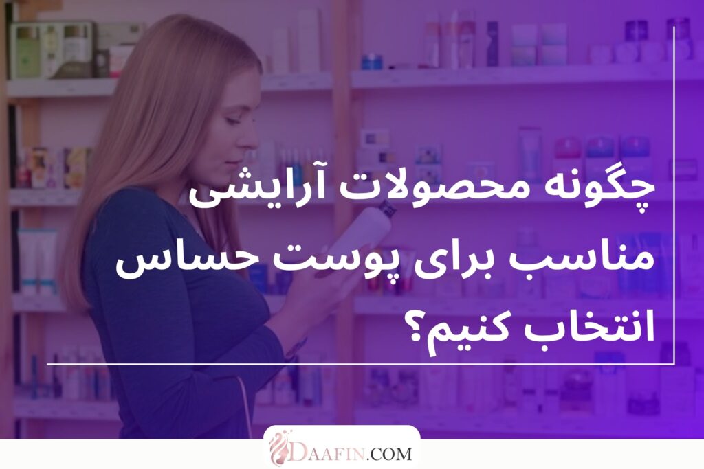 چگونه محصولات آرایشی مناسب برای پوست حساس انتخاب کنیم؟