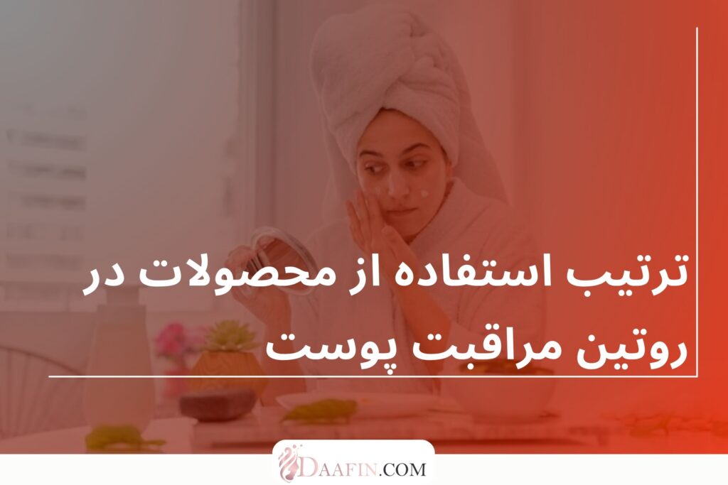 ترتیب استفاده از محصولات در روتین مراقبت پوست