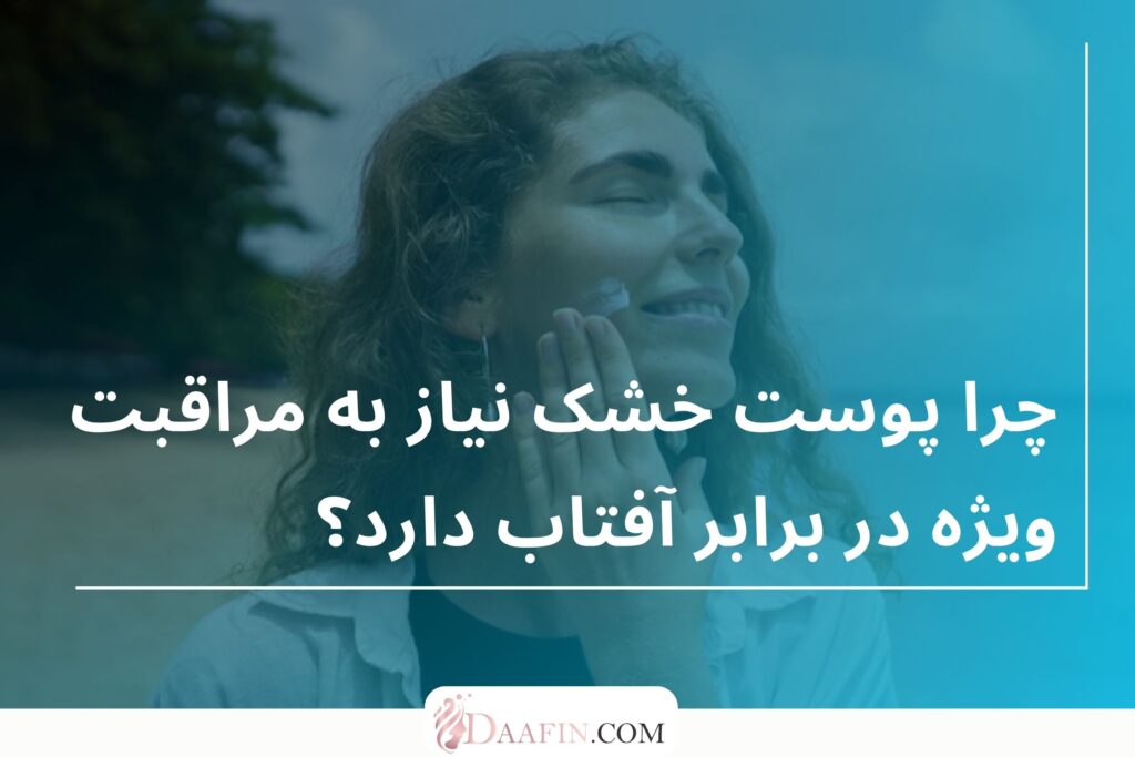 چرا پوست خشک نیاز به مراقبت ویژه در برابر آفتاب دارد؟