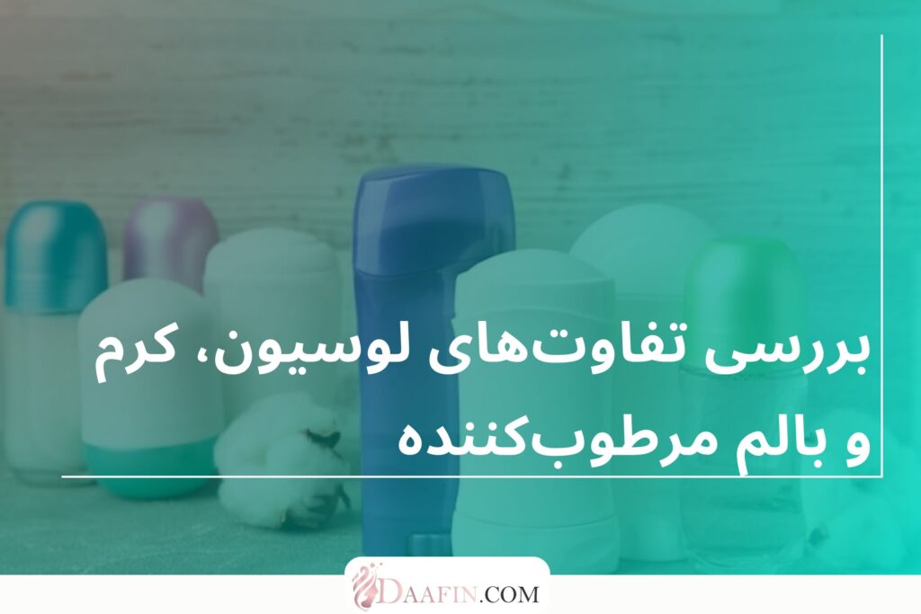 بررسی تفاوتهای لوسیون، کرم و بالم مرطوبکننده
