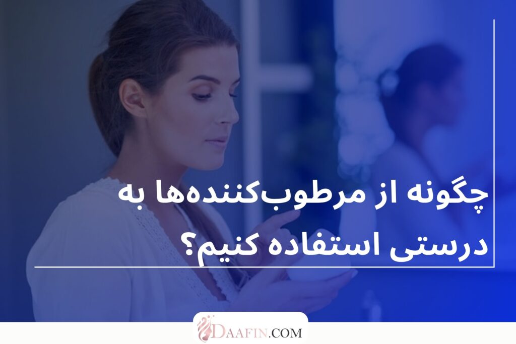 چگونه از مرطوب‌کننده‌ها به درستی استفاده کنیم؟