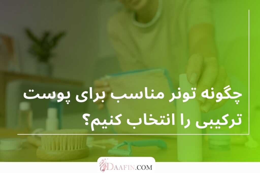چگونه تونر مناسب برای پوست ترکیبی را انتخاب کنیم؟