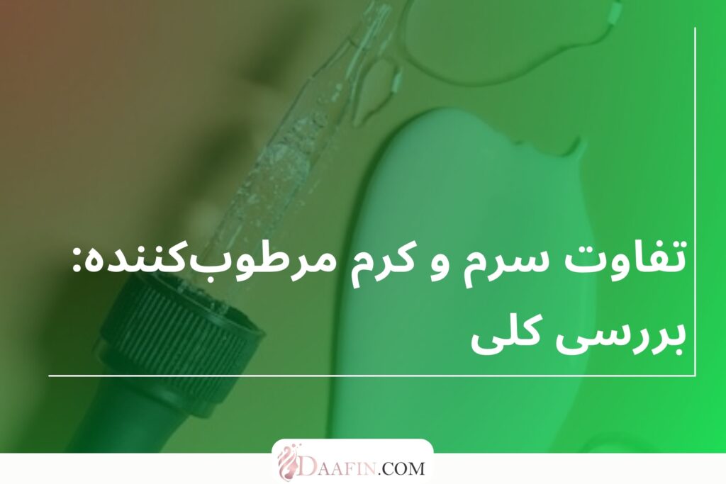 تفاوت سرم و کرم مرطوبکننده: بررسی کلی