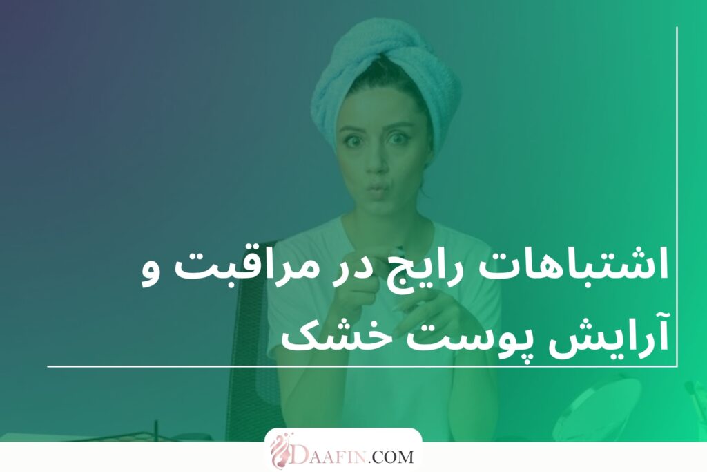 اشتباهات رایج در مراقبت و آرایش پوست خشک