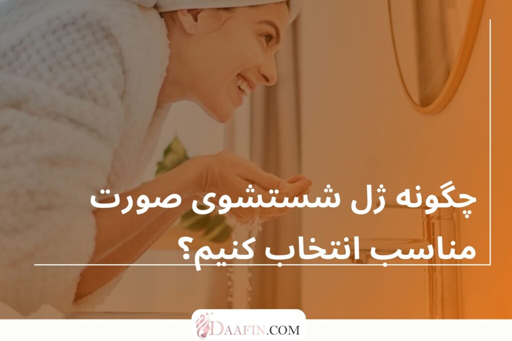 چگونه ژل شستشوی صورت مناسب انتخاب کنیم؟