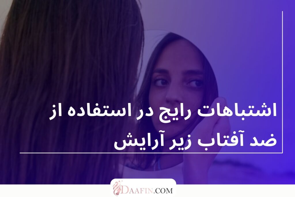 اشتباهات رایج در استفاده از ضد آفتاب زیر آرایش