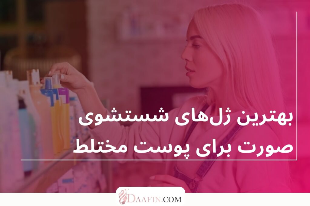 بهترین ژلهای شستشوی صورت برای پوست مختلط