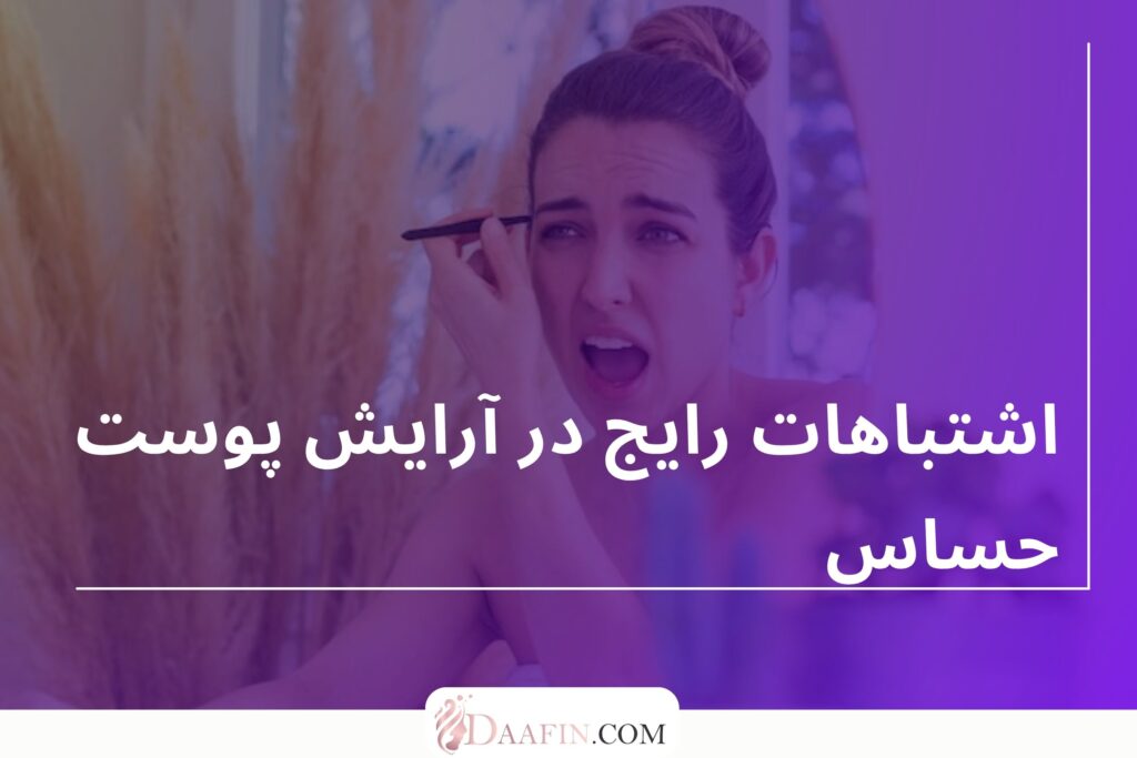 اشتباهات رایج در آرایش پوست حساس