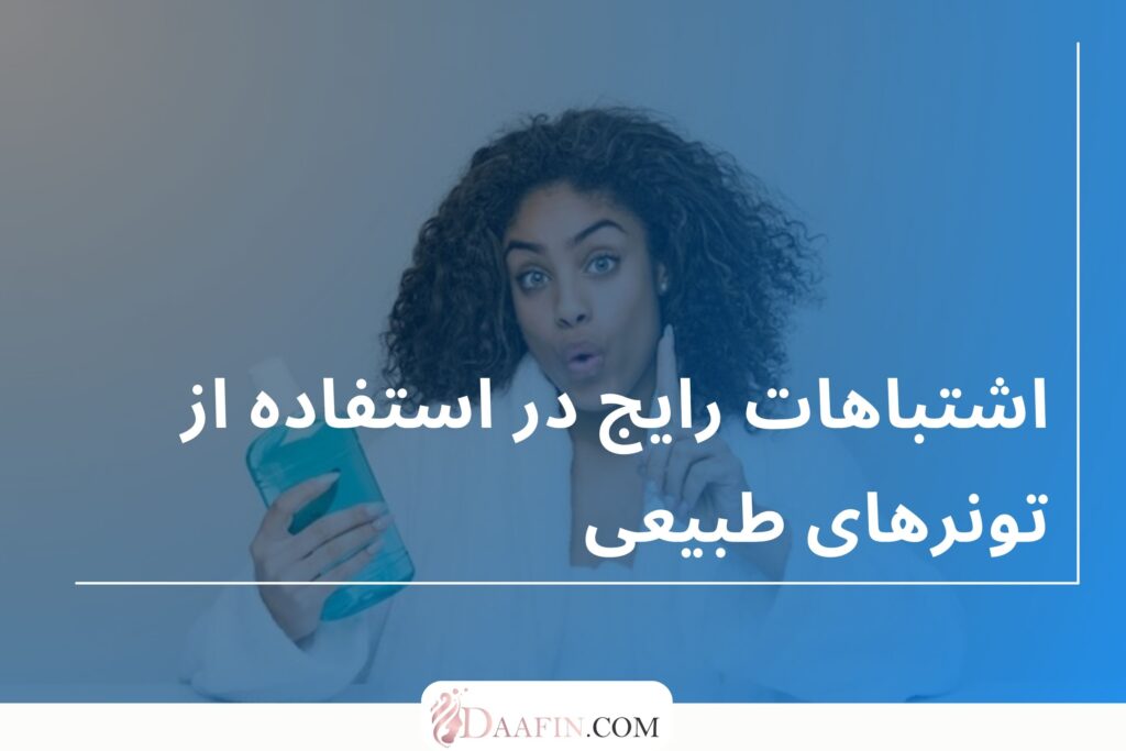 اشتباهات رایج در استفاده از تونرهای طبیعی