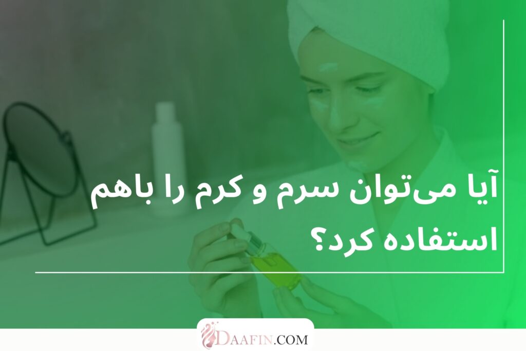 آیا میتوان سرم و کرم را باهم استفاده کرد؟