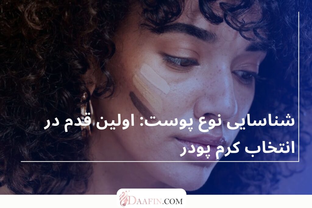 شناسایی نوع پوست: اولین قدم در انتخاب کرم پودر