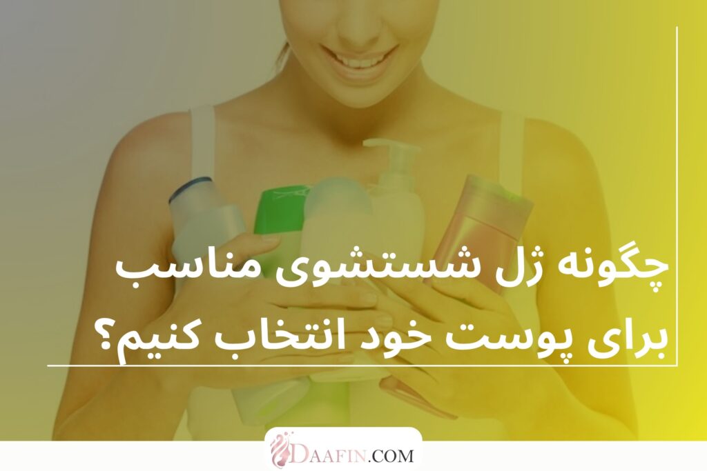 چگونه ژل شستشوی مناسب برای پوست خود انتخاب کنیم؟