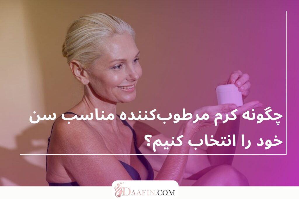 چگونه کرم مرطوبکننده مناسب سن خود را انتخاب کنیم؟