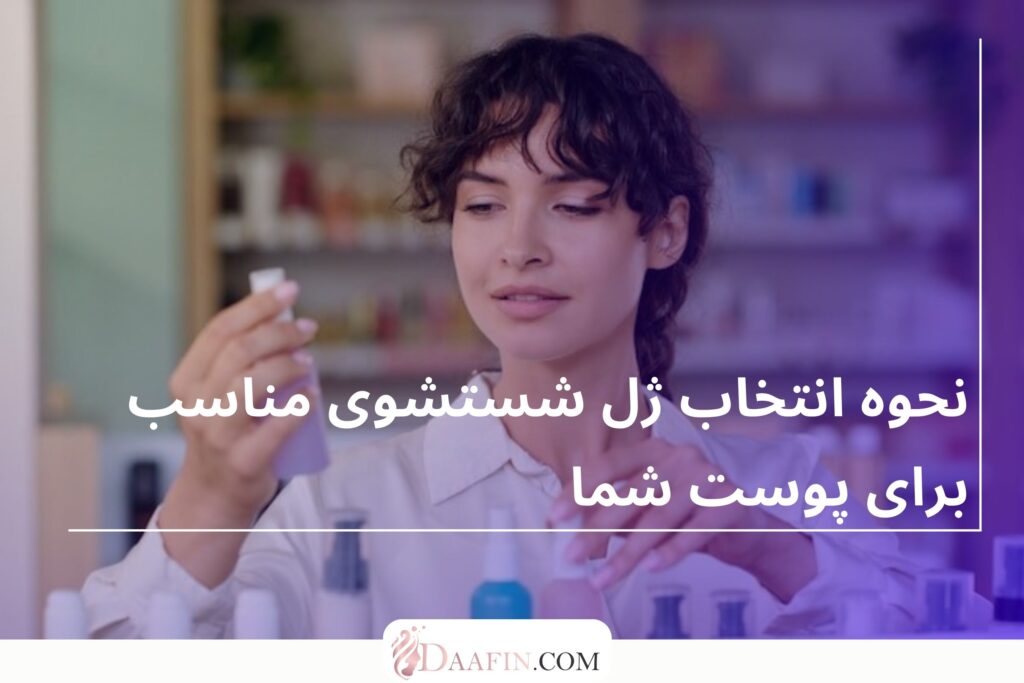 نحوه انتخاب ژل شستشوی مناسب برای پوست شما