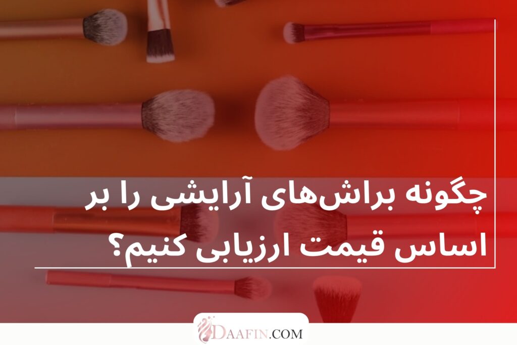 چگونه براشهای آرایشی را بر اساس قیمت ارزیابی کنیم؟