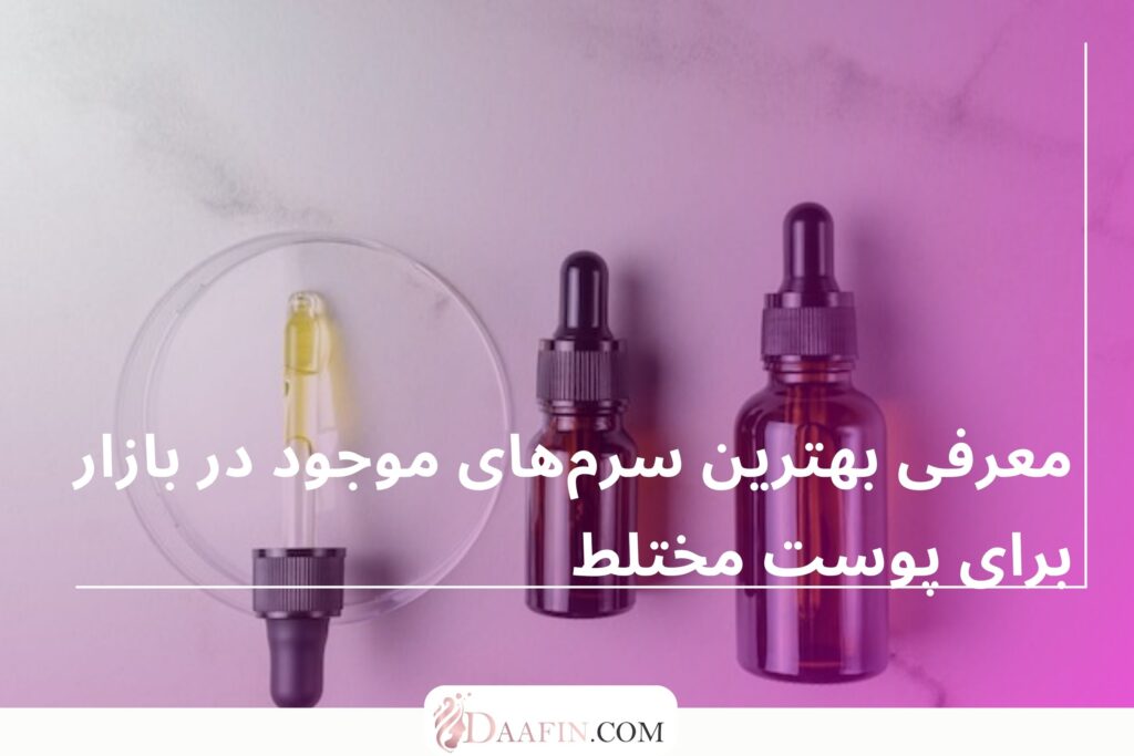 معرفی بهترین سرم‌های موجود در بازار برای پوست مختلط
