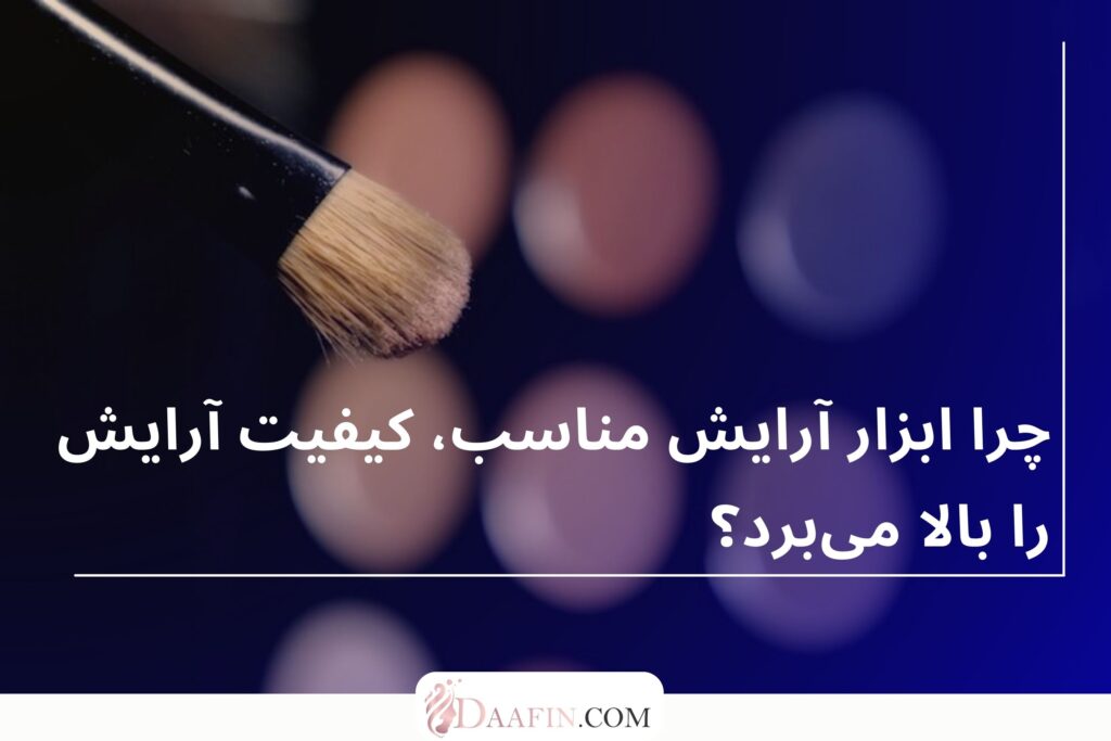 چرا ابزار آرایش مناسب، کیفیت آرایش را بالا می‌برد؟