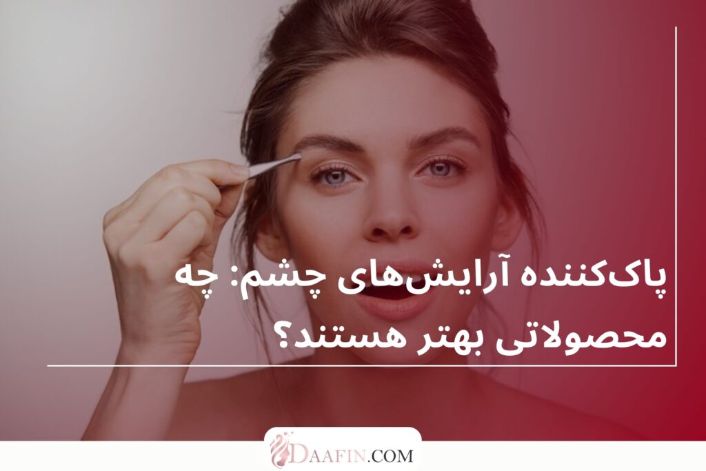 پاک‌کننده آرایش‌های چشم: چه محصولاتی بهتر هستند؟