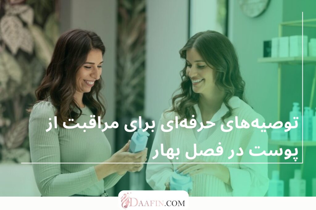توصیههای حرفهای برای مراقبت از پوست در فصل بهار