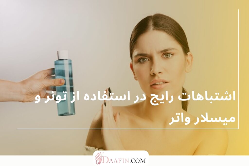 اشتباهات رایج در استفاده از تونر و میسلار واتر