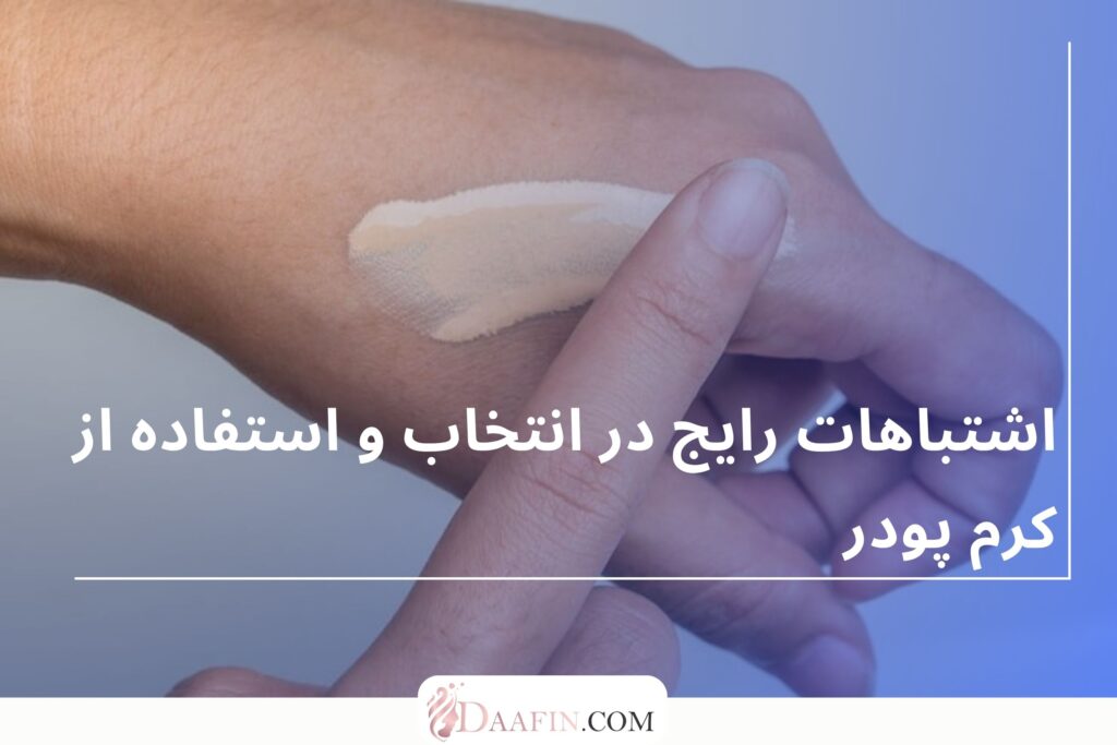 اشتباهات رایج در انتخاب و استفاده از کرم پودر