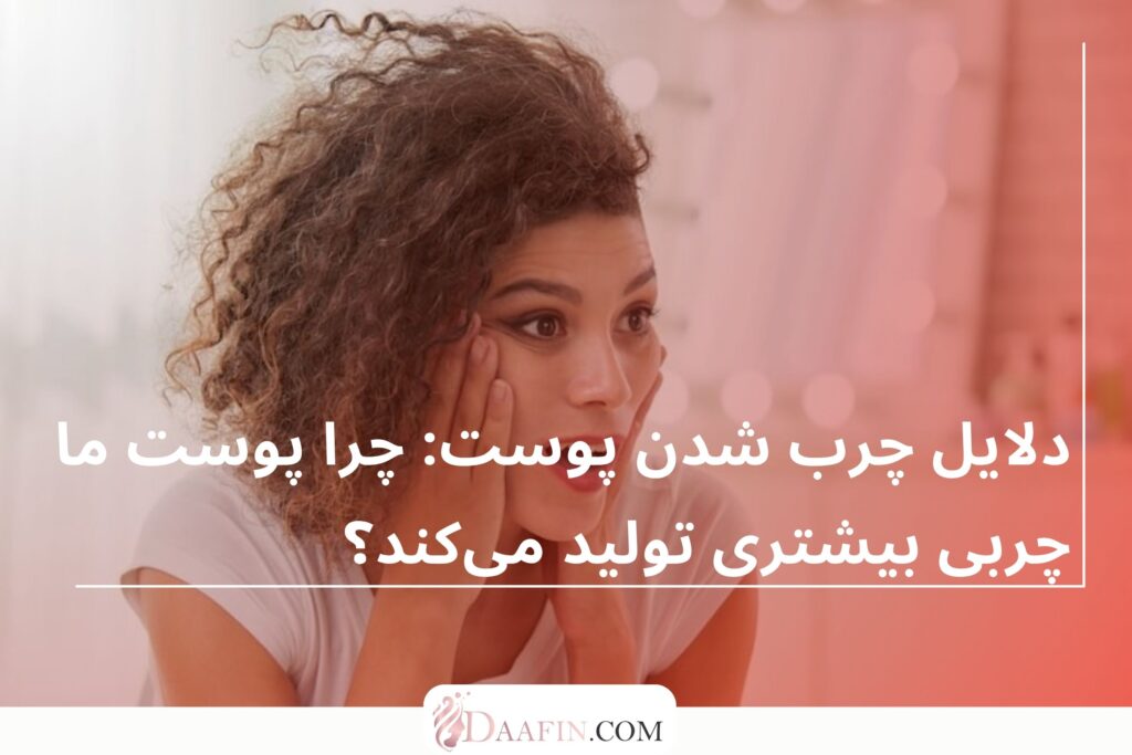 دلایل چرب شدن پوست: چرا پوست ما چربی بیشتری تولید میکند؟