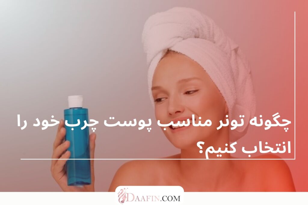چگونه تونر مناسب پوست چرب خود را انتخاب کنیم؟