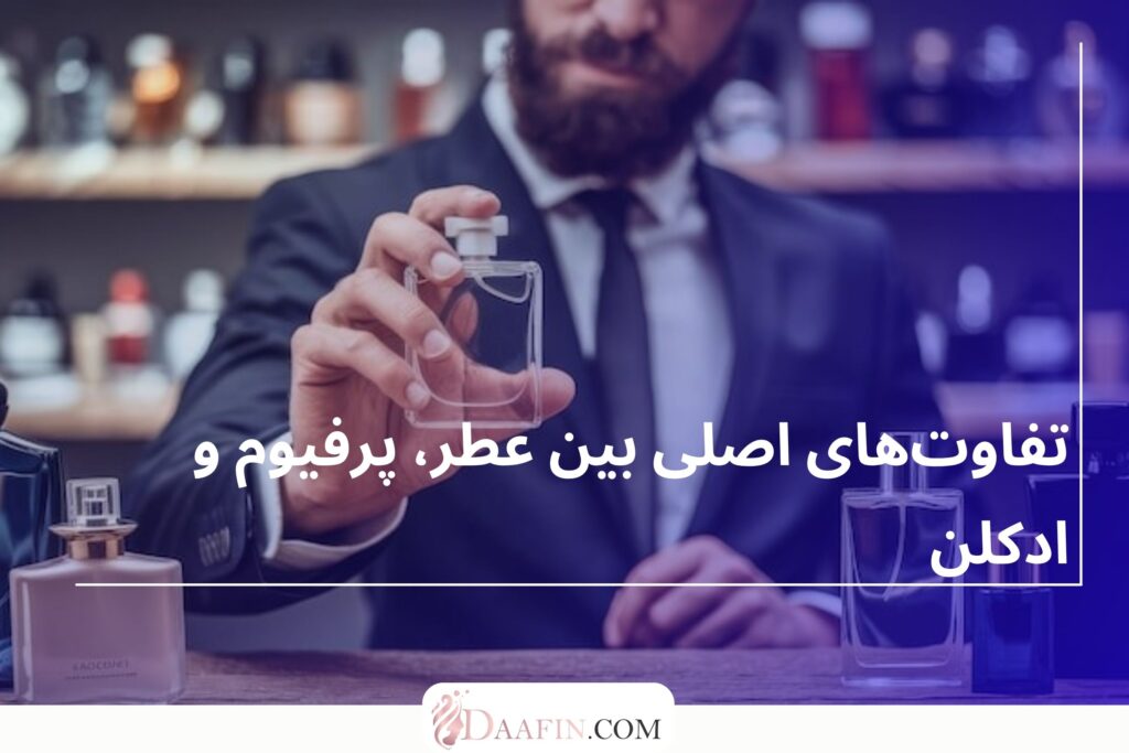 تفاوتهای اصلی بین عطر، پرفیوم و ادکلن