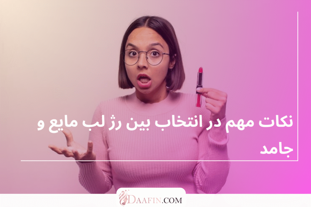 نکات مهم در انتخاب بین رژ لب مایع و جامد